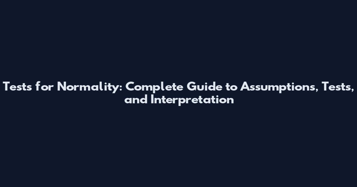 Tests for Normality: Complete Guide to Assumptions, Tests, and Interpretation