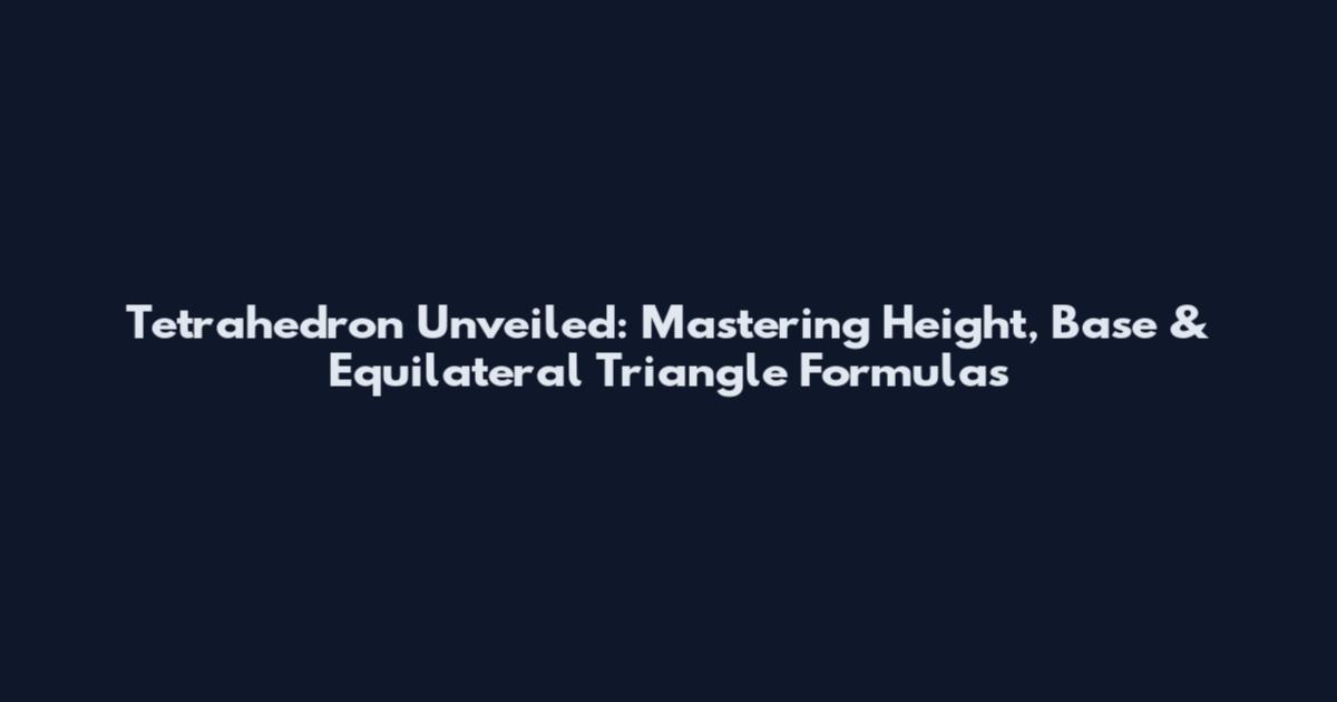 Tetrahedron Unveiled: Mastering Height, Base & Equilateral Triangle Formulas