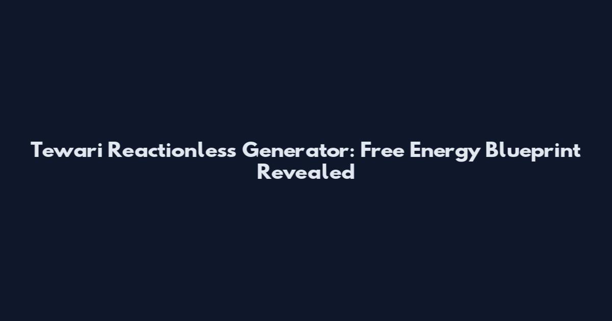 Tewari Reactionless Generator: Free Energy Blueprint Revealed