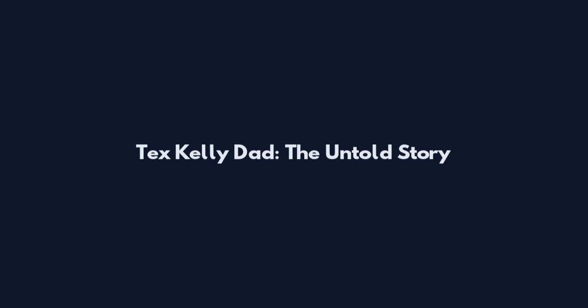Tex Kelly Dad: The Untold Story