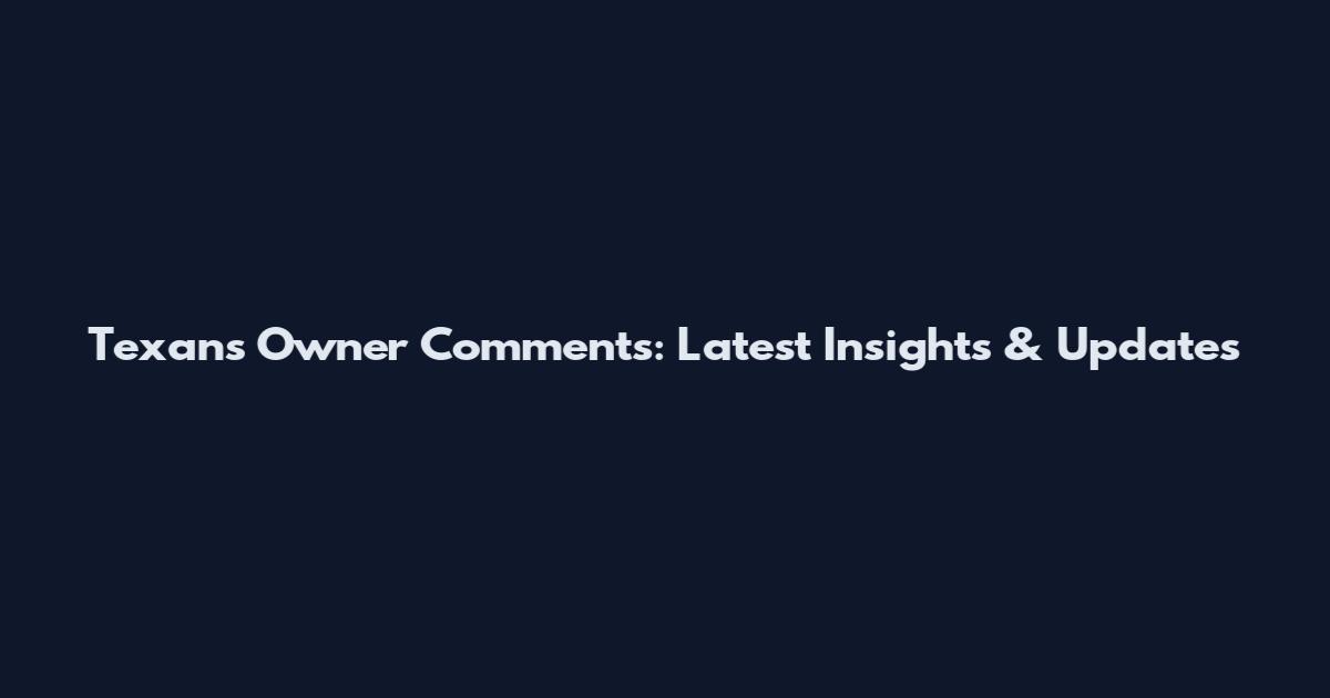 Texans Owner Comments: Latest Insights & Updates