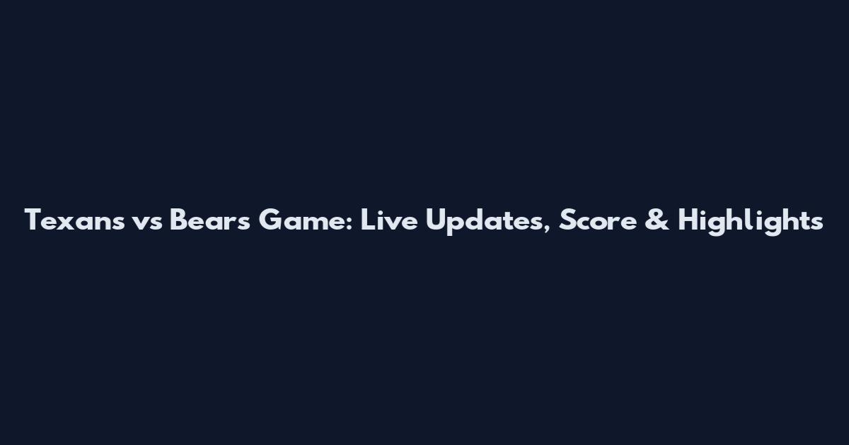 Texans vs Bears Game: Live Updates, Score & Highlights