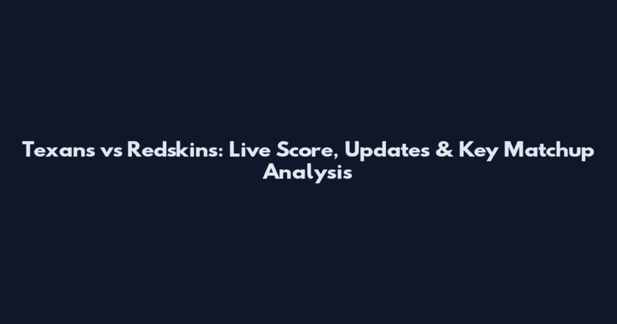 Texans vs Redskins: Live Score, Updates & Key Matchup Analysis