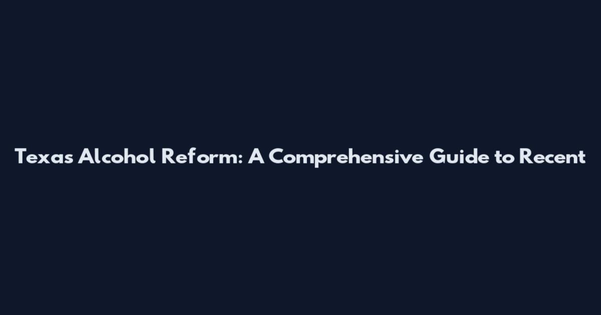 Texas Alcohol Reform: A Comprehensive Guide to Recent