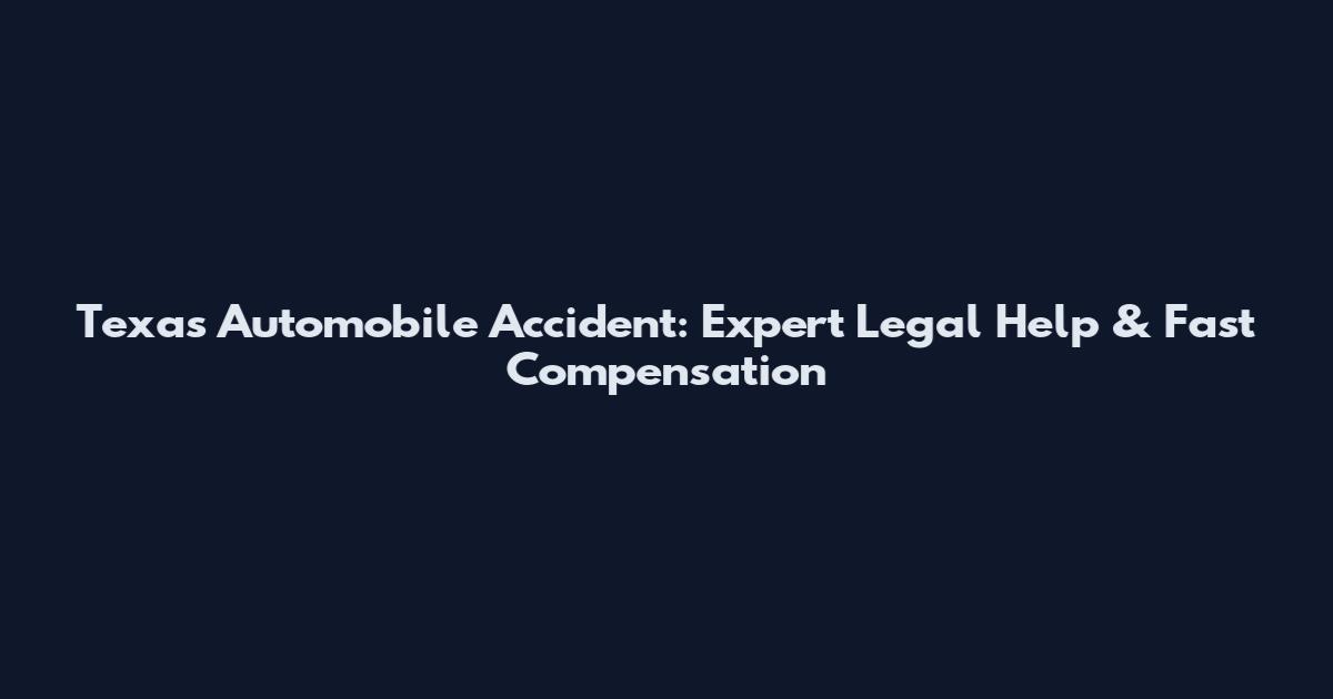 Texas Automobile Accident: Expert Legal Help & Fast Compensation