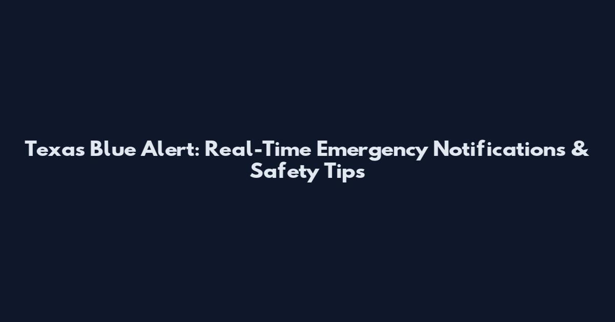 Texas Blue Alert: Real-Time Emergency Notifications & Safety Tips