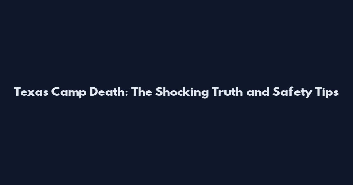 Texas Camp Death: The Shocking Truth and Safety Tips