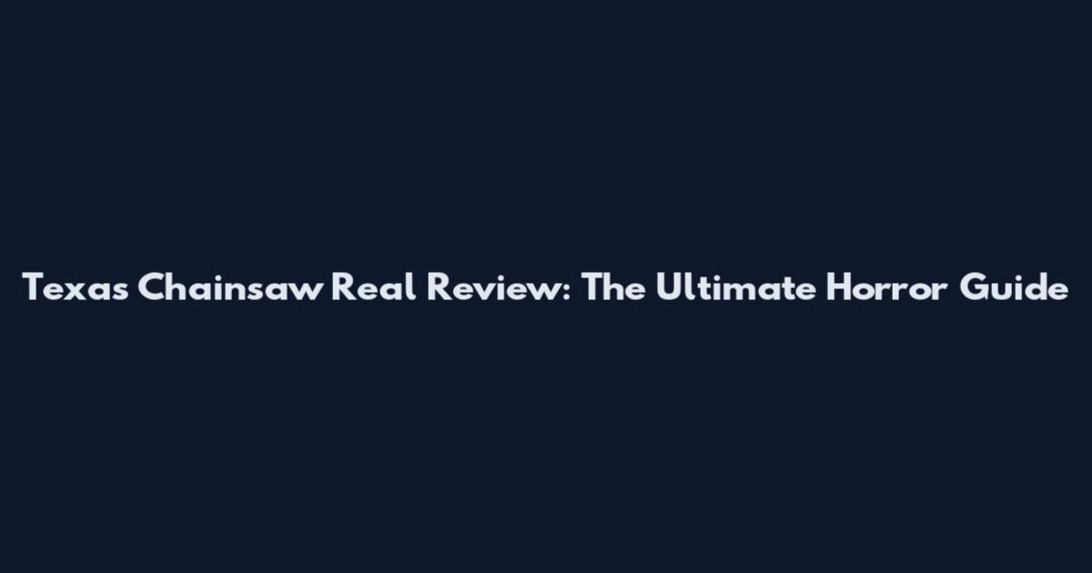 Texas Chainsaw Real Review: The Ultimate Horror Guide