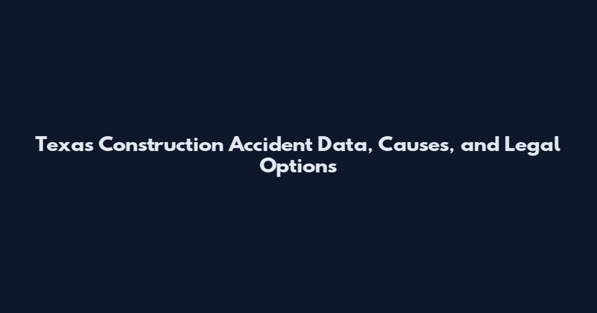 Texas Construction Accident Data, Causes, and Legal Options