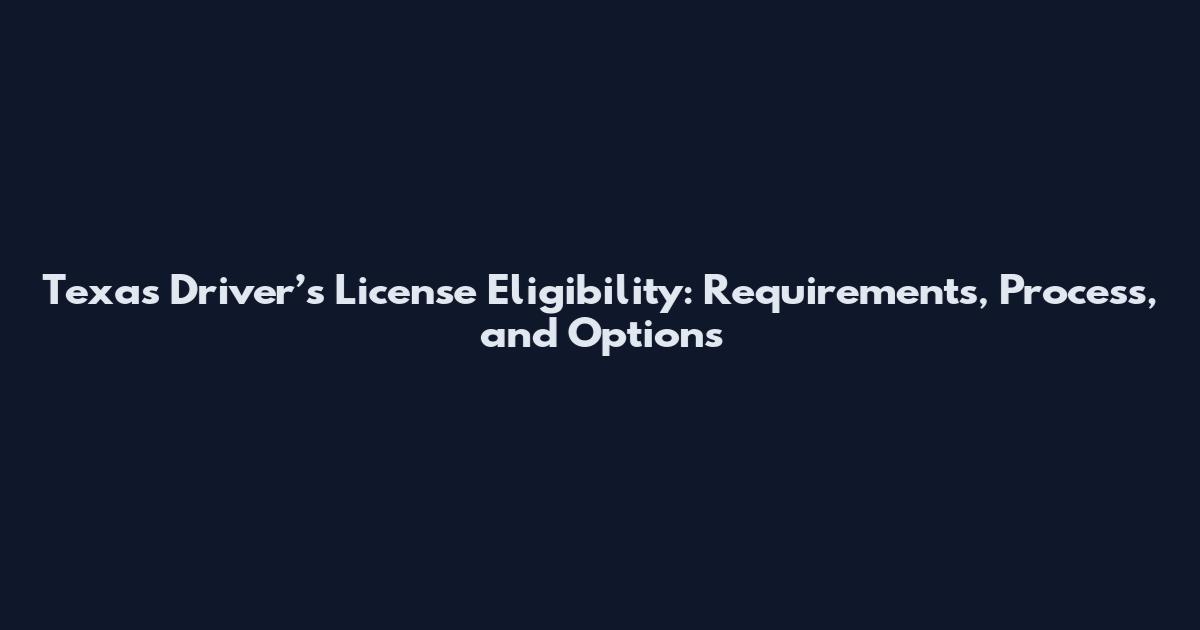 Texas Driver’s License Eligibility: Requirements, Process, and Options