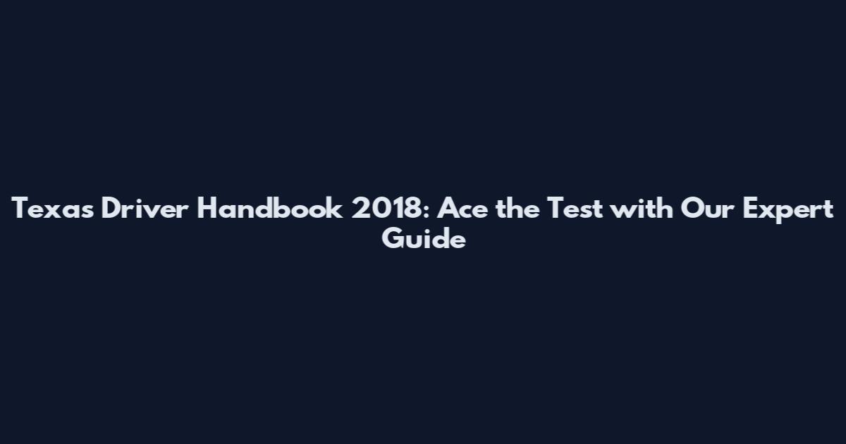 Texas Driver Handbook 2018: Ace the Test with Our Expert Guide