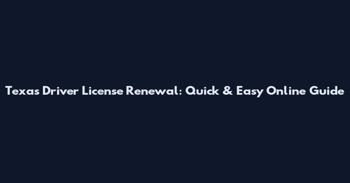 Texas Driver License Renewal: Quick & Easy Online Guide