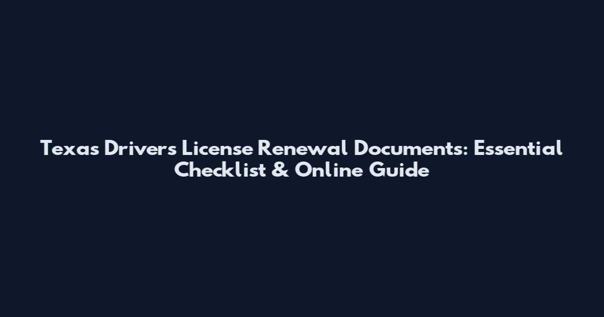 Texas Drivers License Renewal Documents: Essential Checklist & Online Guide