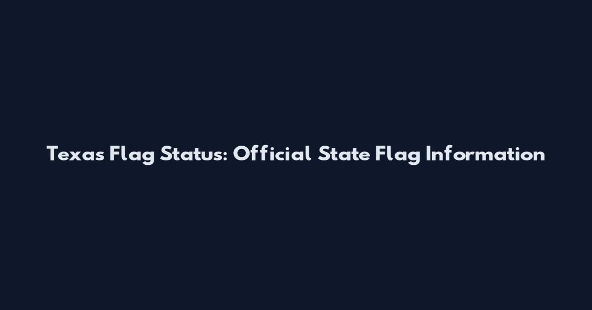 Texas Flag Status: Official State Flag Information