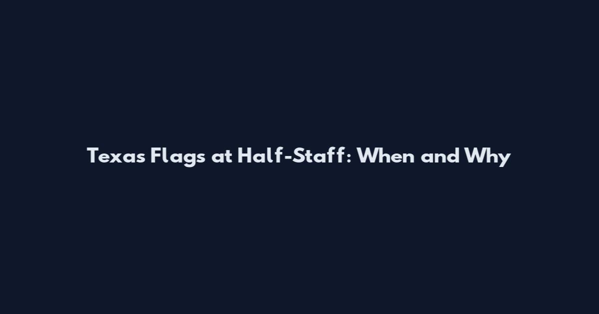 Texas Flags at Half-Staff: When and Why