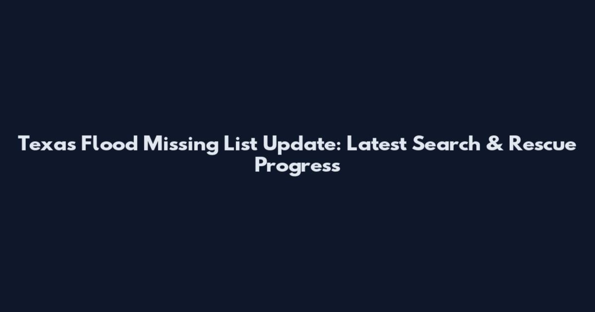 Texas Flood Missing List Update: Latest Search & Rescue Progress