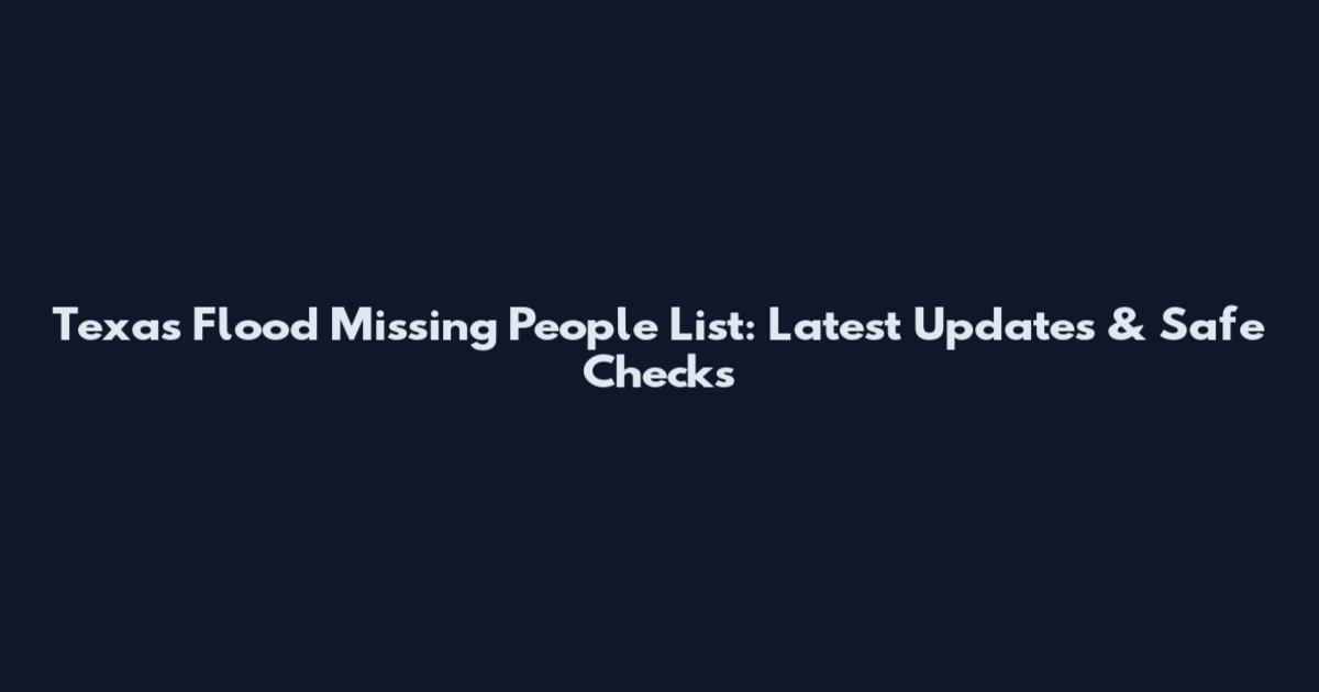 Texas Flood Missing People List: Latest Updates & Safe Checks