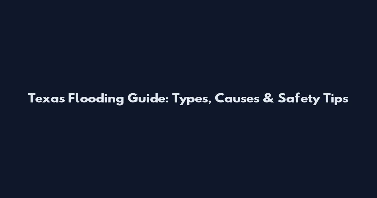 Texas Flooding Guide: Types, Causes & Safety Tips