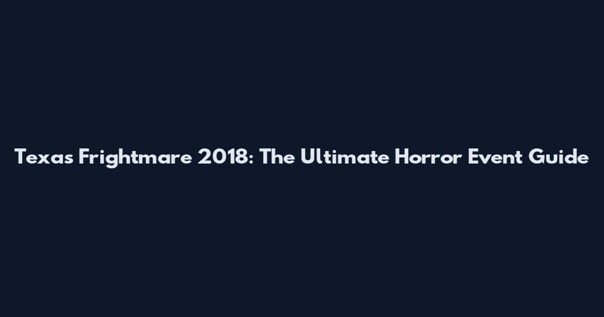 Texas Frightmare 2018: The Ultimate Horror Event Guide