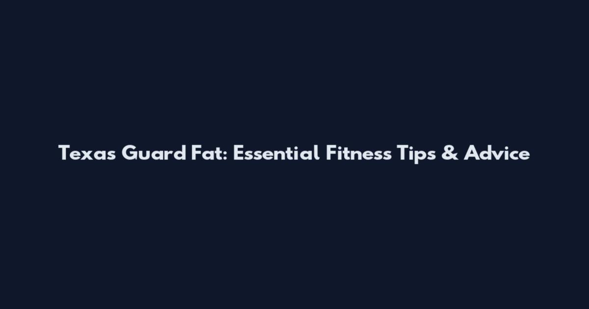 Texas Guard Fat: Essential Fitness Tips & Advice