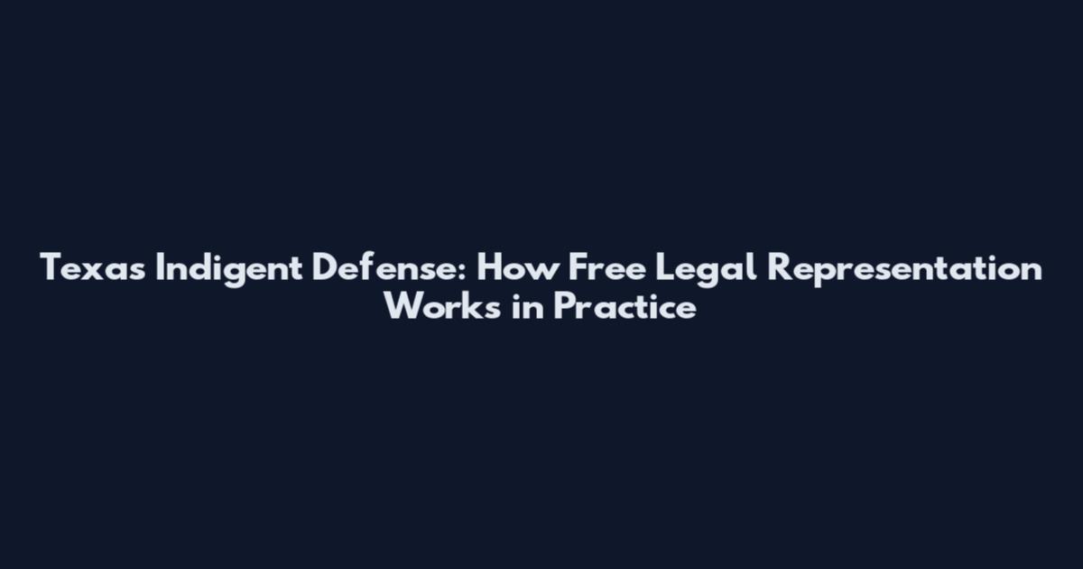 Texas Indigent Defense: How Free Legal Representation Works in Practice