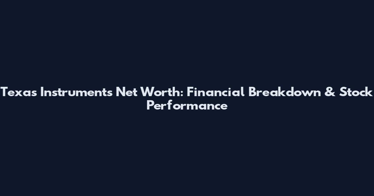Texas Instruments Net Worth: Financial Breakdown & Stock Performance