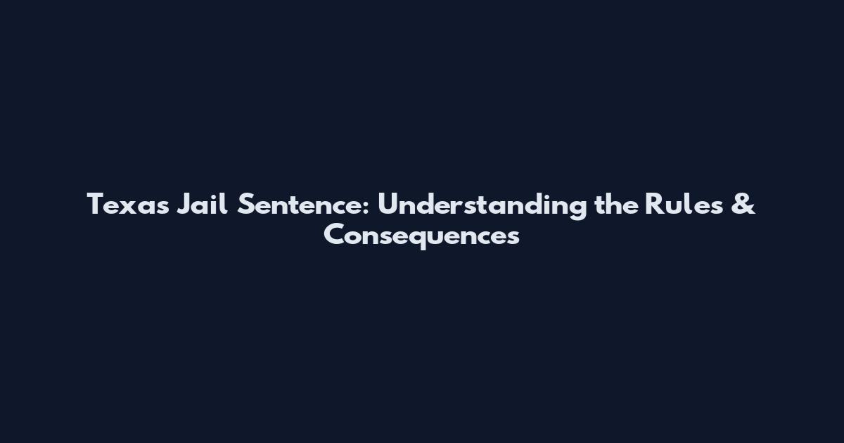 Texas Jail Sentence: Understanding the Rules & Consequences