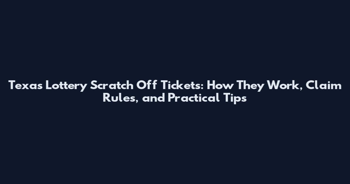Texas Lottery Scratch Off Tickets: How They Work, Claim Rules, and Practical Tips
