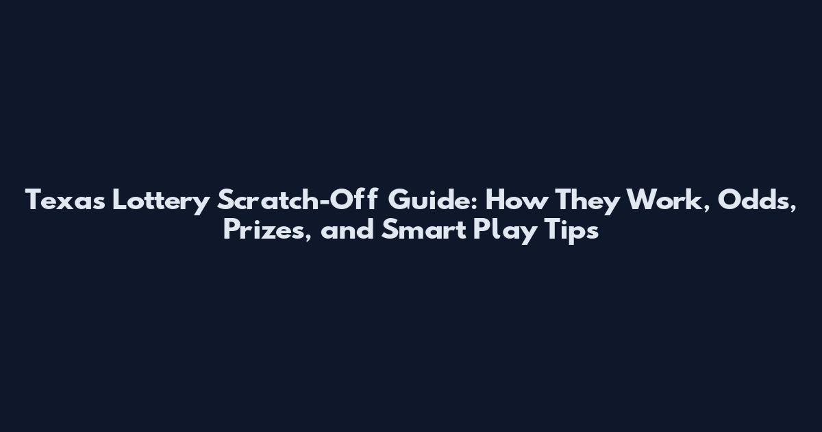 Texas Lottery Scratch-Off Guide: How They Work, Odds, Prizes, and Smart Play Tips