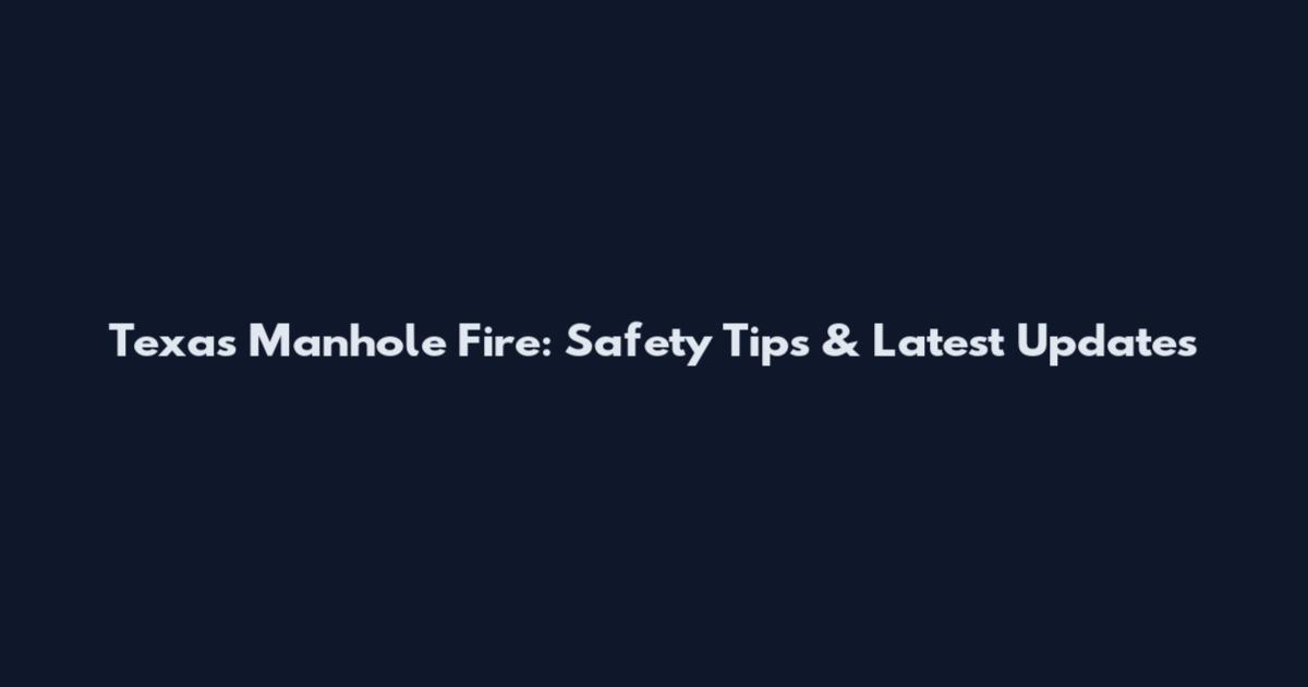 Texas Manhole Fire: Safety Tips & Latest Updates