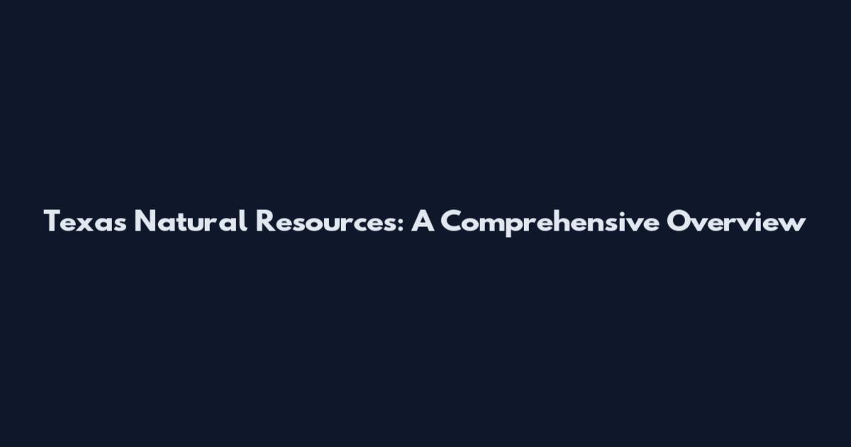 Texas Natural Resources: A Comprehensive Overview
