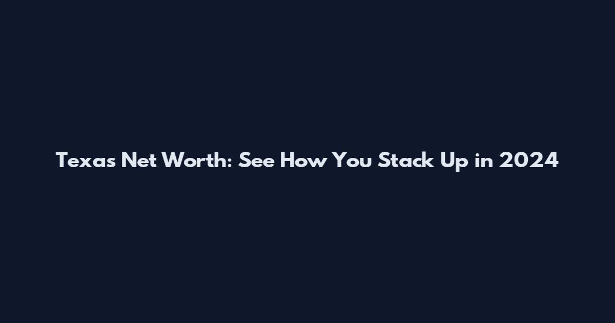 Texas Net Worth: See How You Stack Up in 2024
