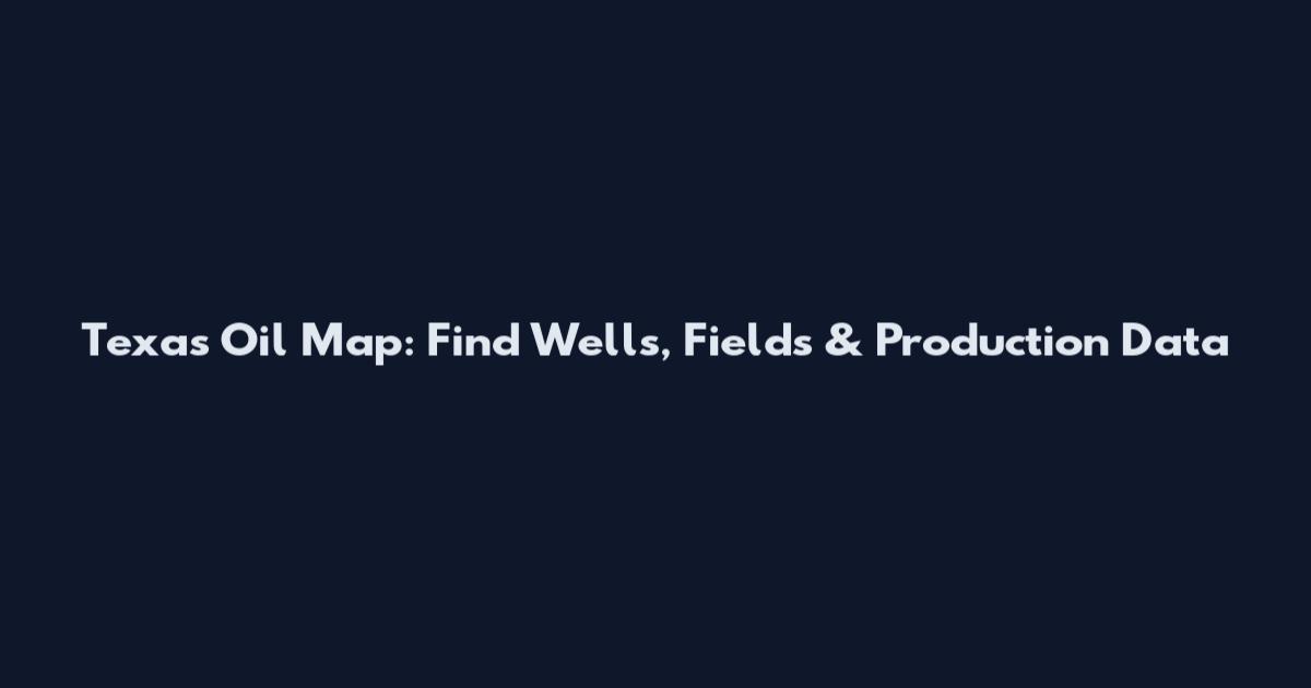 Texas Oil Map: Find Wells, Fields & Production Data