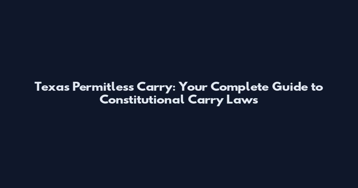 Texas Permitless Carry: Your Complete Guide to Constitutional Carry Laws