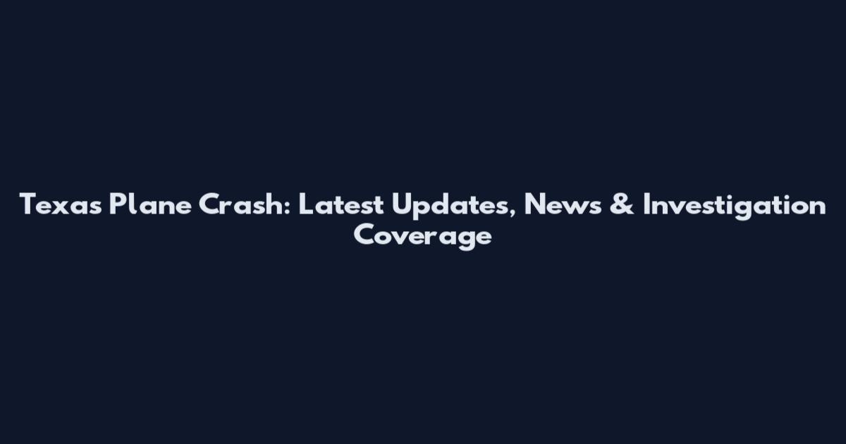 Texas Plane Crash: Latest Updates, News & Investigation Coverage