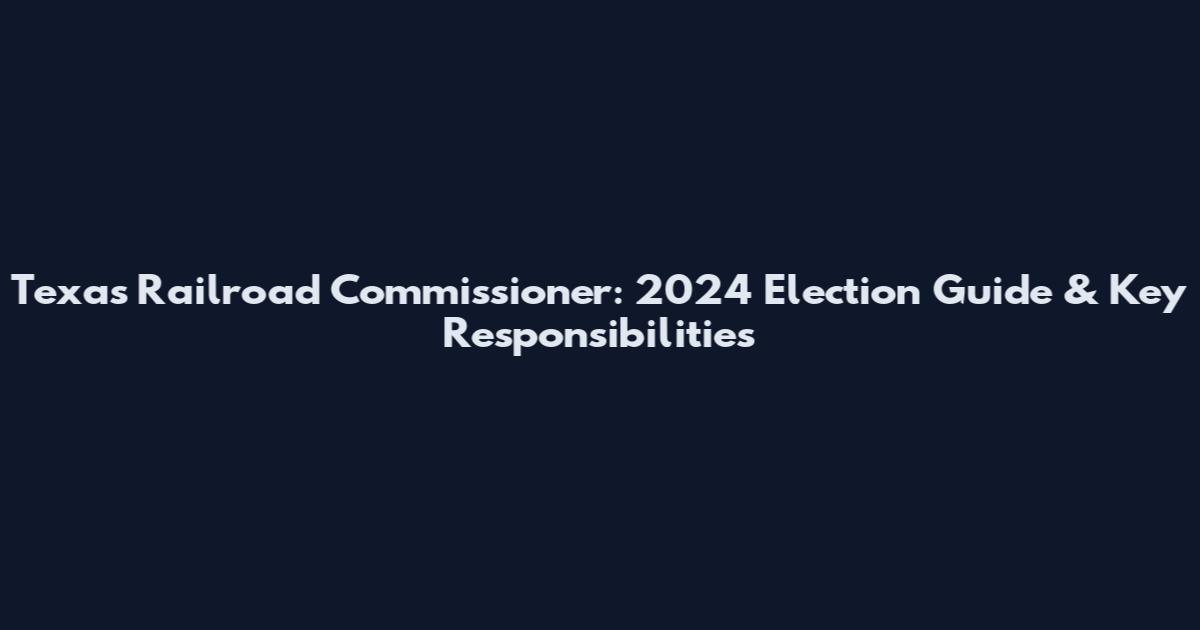 Texas Railroad Commissioner: 2024 Election Guide & Key Responsibilities