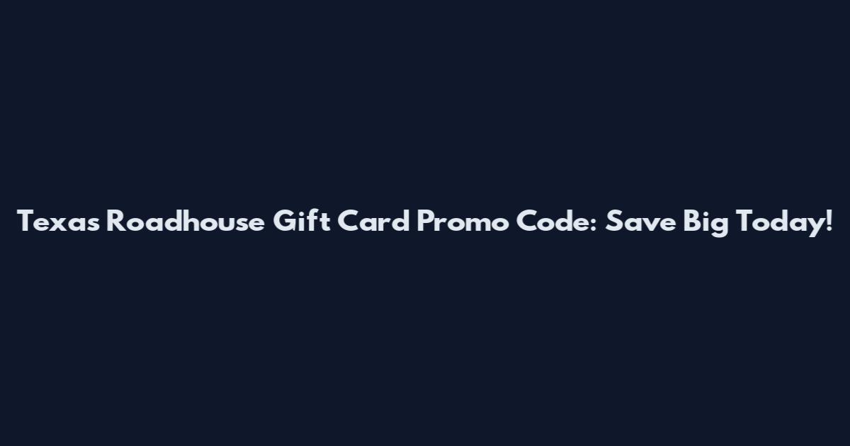 Texas Roadhouse Gift Card Promo Code: Save Big Today!