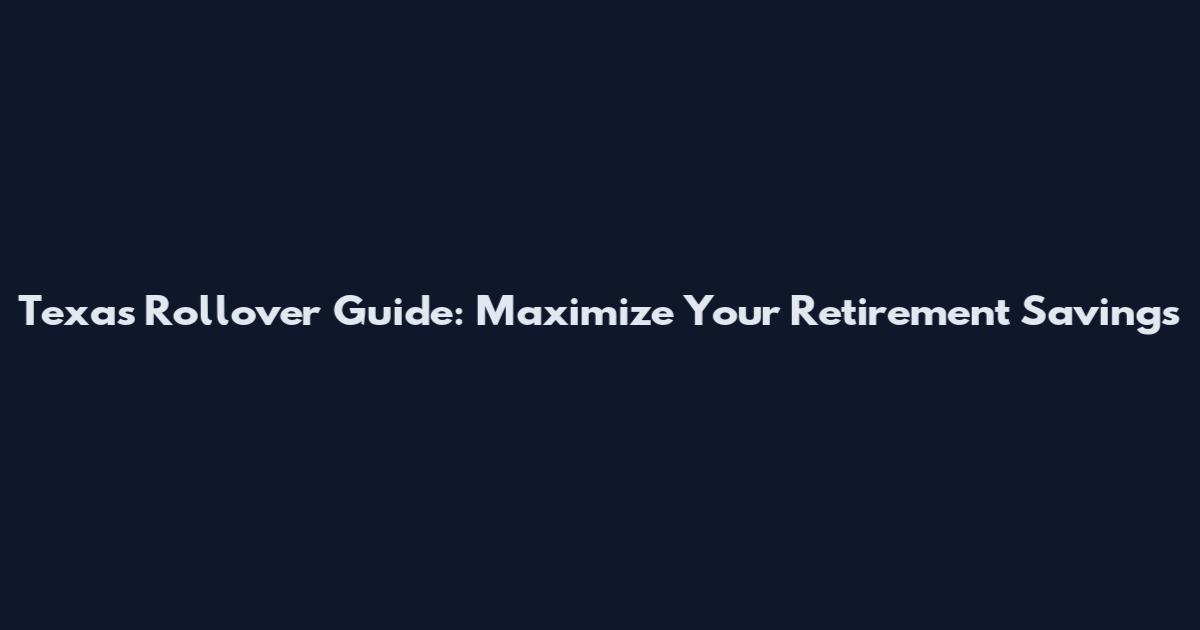 Texas Rollover Guide: Maximize Your Retirement Savings