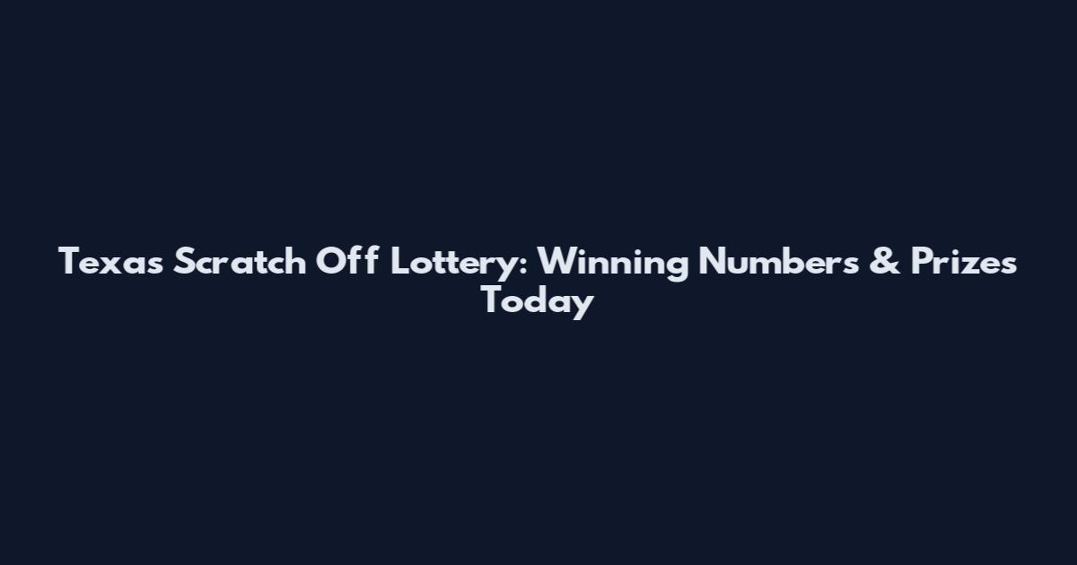 Texas Scratch Off Lottery: Winning Numbers & Prizes Today