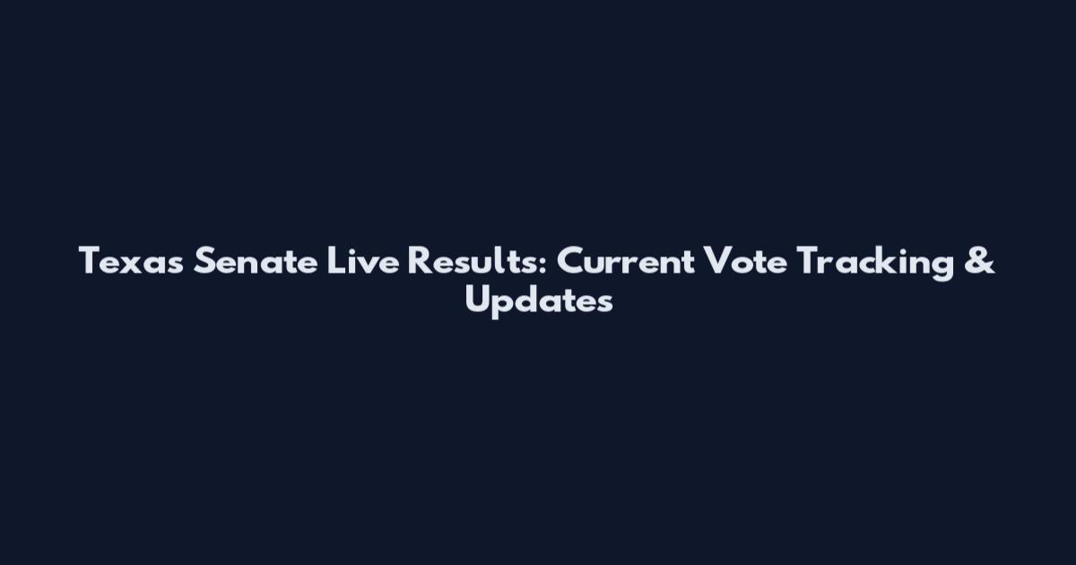 Texas Senate Live Results: Current Vote Tracking & Updates