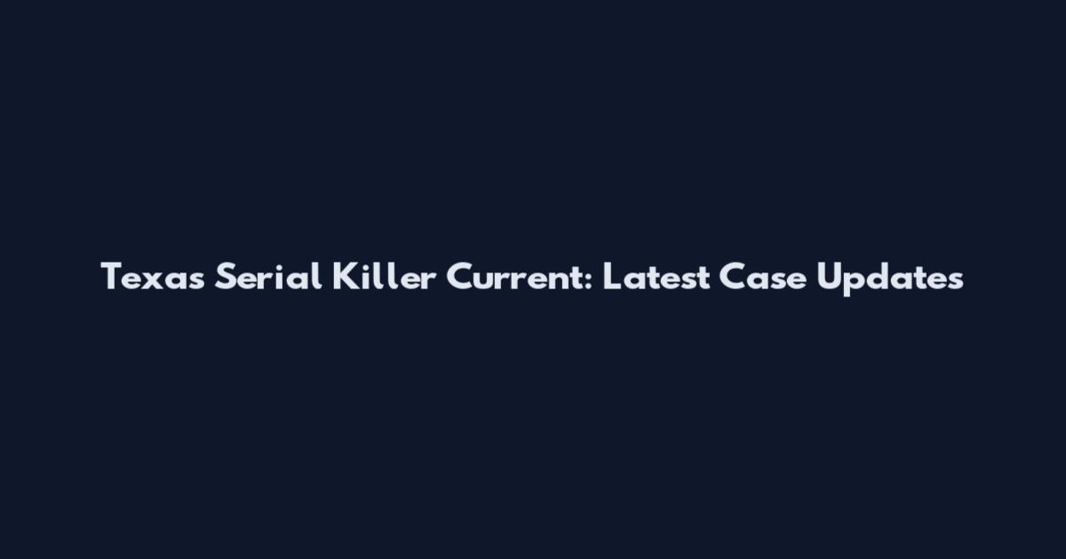 Texas Serial Killer Current: Latest Case Updates