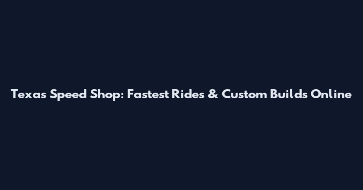 Texas Speed Shop: Fastest Rides & Custom Builds Online
