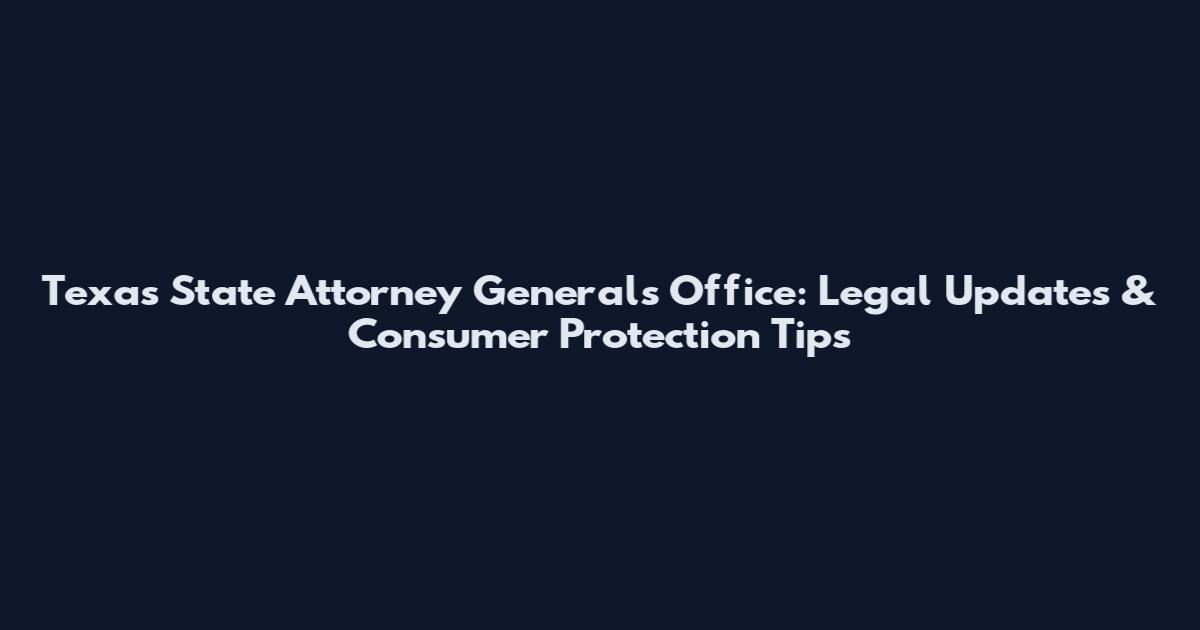 Texas State Attorney General's Office: Legal Updates & Consumer Protection Tips