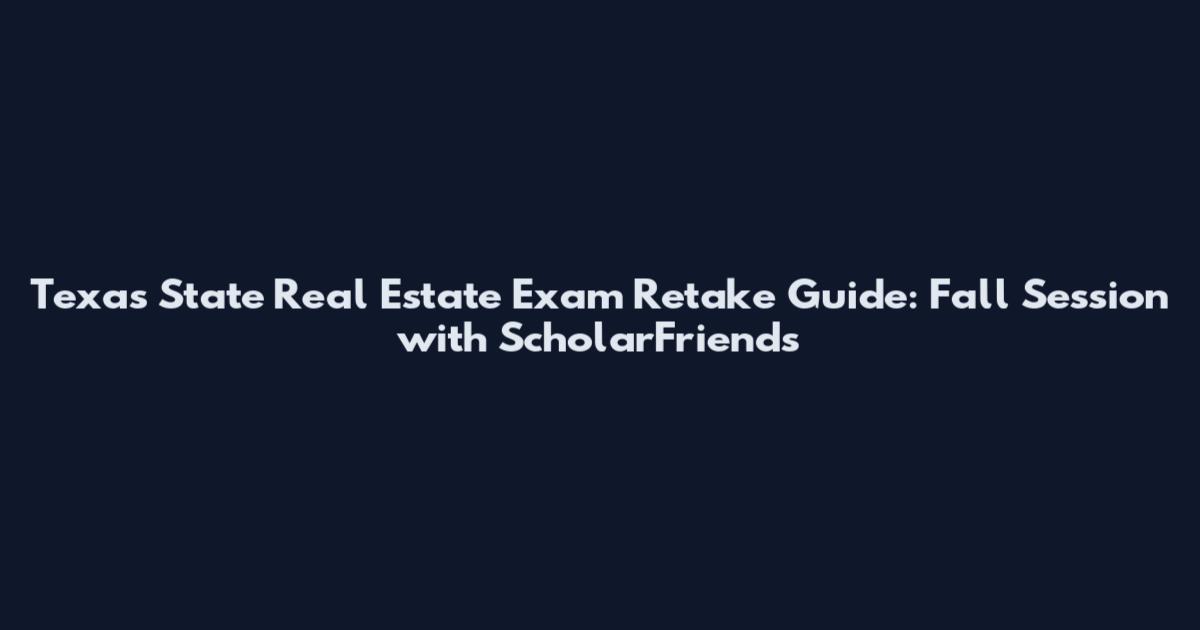 Texas State Real Estate Exam Retake Guide: Fall Session with ScholarFriends