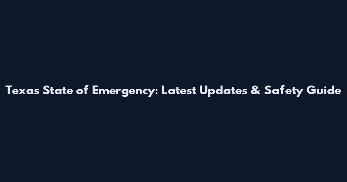 Texas State of Emergency: Latest Updates & Safety Guide