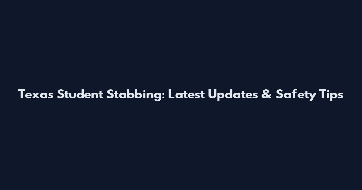 Texas Student Stabbing: Latest Updates & Safety Tips