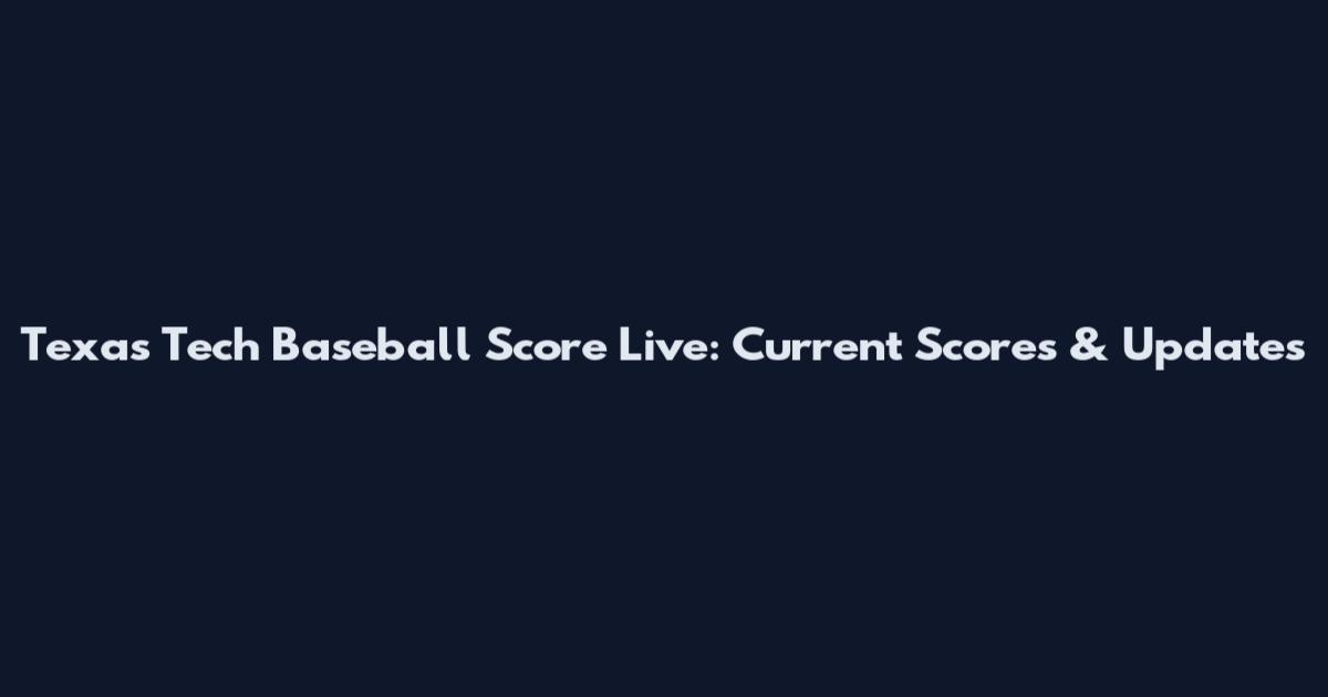 Texas Tech Baseball Score Live: Current Scores & Updates