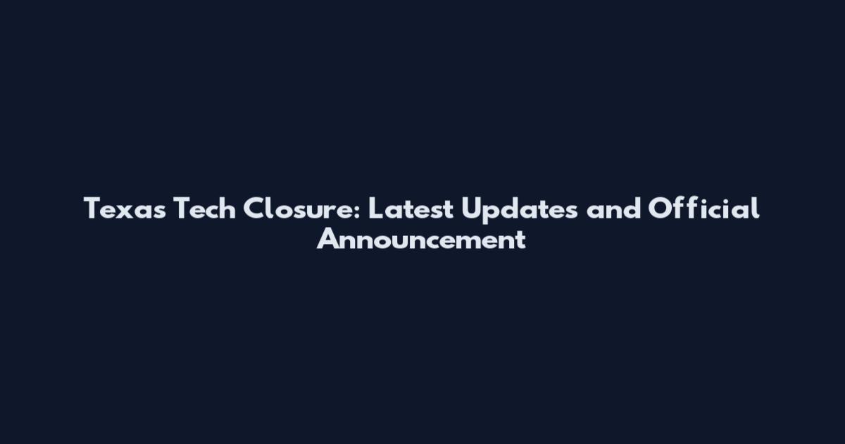 Texas Tech Closure: Latest Updates and Official Announcement