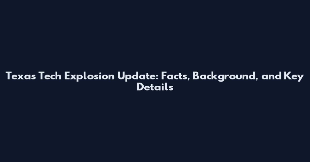Texas Tech Explosion Update: Facts, Background, and Key Details