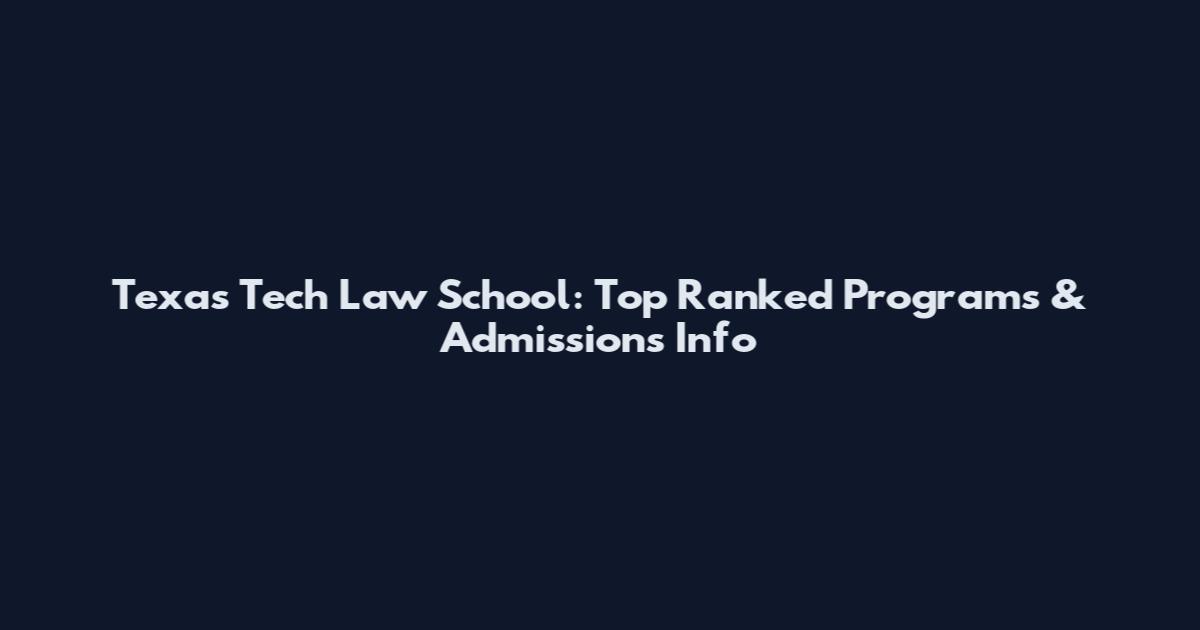 Texas Tech Law School: Top Ranked Programs & Admissions Info